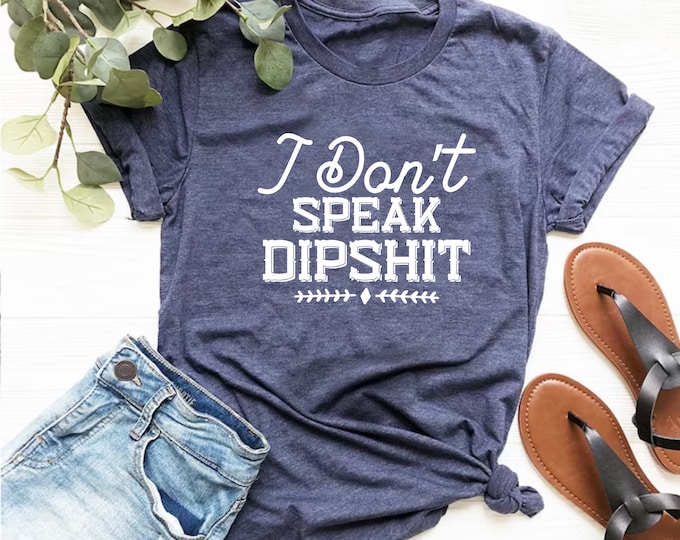 I Don't Speak Dipshit Shirt, Sarcastic Saying Shirt, Sassy Shirt, Humorous Quote Shirt, Funny Sarcasm Shirt