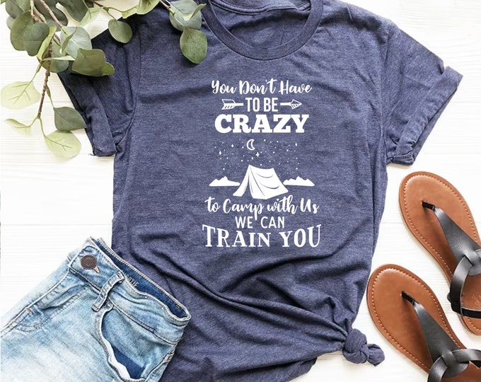 You Don't Have to be Crazy to Camp With Us We Can Train You Shirt,  Camping Family Shirt, Nature Lover Shirt, Camp Vacation Shirt, Camper