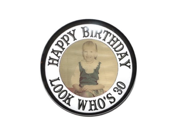 30th Birthday, 30 years old, picture button, birthday picture button, personalized birthday button 2 1/4 inch, 3 inch or 3 1/2 inch button