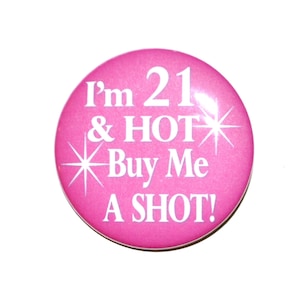 21st birthday I'm 21 & HOT Buy Me a Shot 2 1/4 inch inch birthday pin back button 21 years old