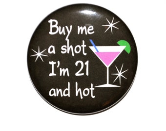 21 years old, Large 21st birthday, Buy me a shot, I'm 21 and hot, 3 1/2 inch inch birthday button, free drinks for the 21 year old