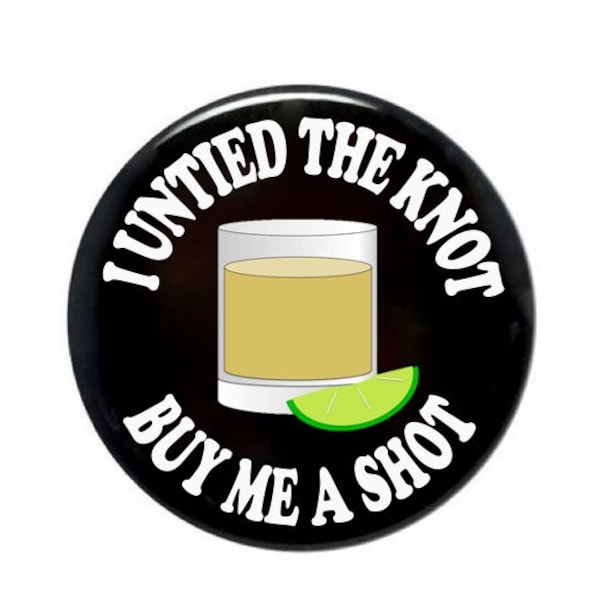 Buy me a shot, I untied the knot, divorced, buy me a drink, single and ready to mingle, 3 1/2 inch or 2 1/2 inch pin back buttons, novelty