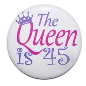 45th birthday the queen is 45 years old birthday button birthday pin 2 1/4 inch pin-back button