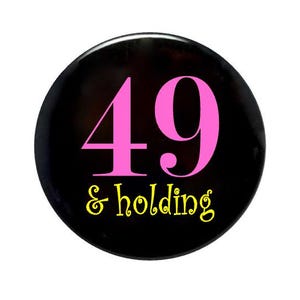 49 years old, 49 and Holding, 49th birthday, birthday gift, 2 1/4 inch pin-back button