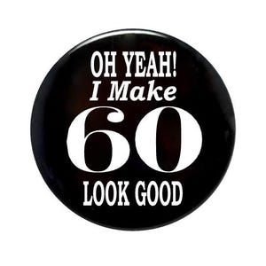 60 years old, OH yeah I make 60 look good, 60th birthday party button, 2 1/4 or 3 1/2 inch pin-back button
