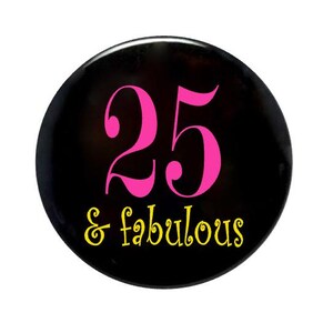 LARGE 25 years old, 3 1/2  inch pin-back button, 25th birthday, 25 and fabulous, birthday party favor, birthday present, birthday gift