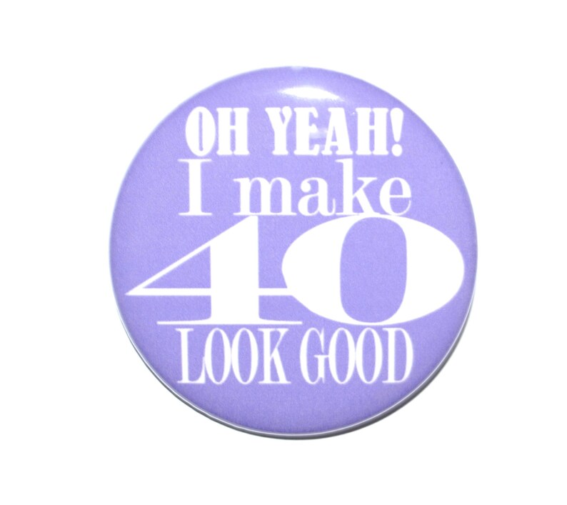 Oh Yeah I make 40 look good, 40 years old Birthday, Over The Hill, 40th birthday 2 1/4 inch button image 1