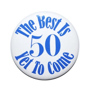 50 years old, 50th birthday, 50 the best is yet to come, birthday button, birthday gift, birthday present, 2 1/4 inch, 3 inch and 3 1/2 inch