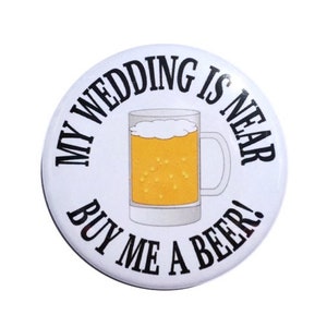 May include: White round button with black text that reads "My Wedding is Near Buy Me a Beer!" and a cartoon image of a glass of beer.