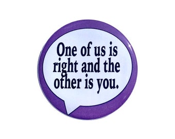 May include: Purple and white button with the text "One of us is right and the other is you."