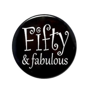50 years old, Fifty and Fabulous, 50th birthday button, birthday gift,  2 1/4 inch pin back button