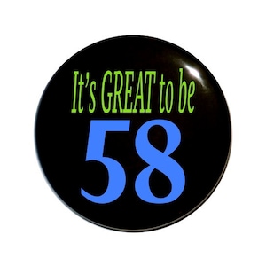 58 years old, It&#39;s great to be 58, fifty-eight year old, fifty-eighth Birthday 2 1/4 inch pin-back button