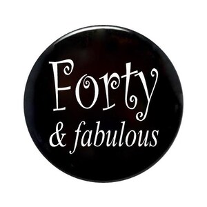 40th Birthday, 40 years old, forty and fabulous, birthday button, birthday gift, 2 1/4 inch, 3 inch and 3 1/2 inch pin back button
