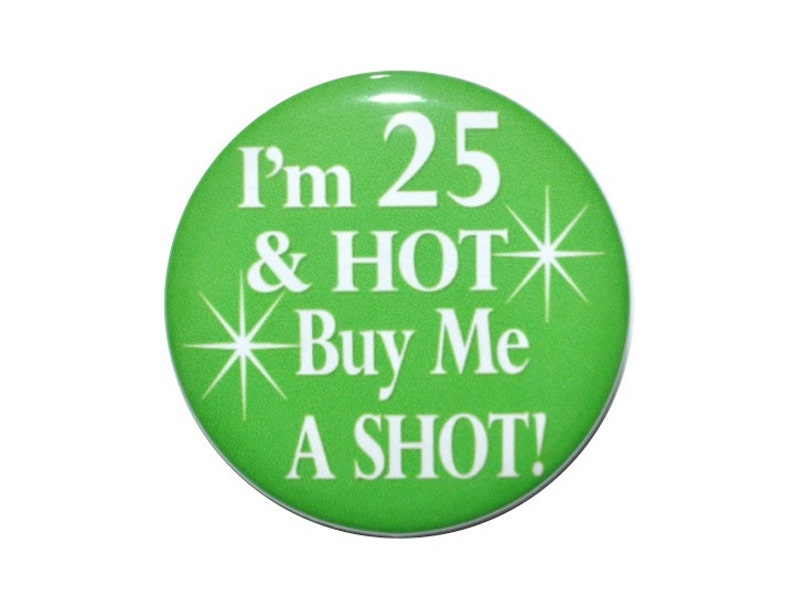 25th birthday I'm 25 & HOT Buy Me a Shot 25 years old 2 1/4 inch inch birthday button image 1