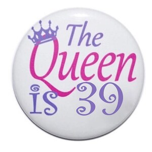 39th birthday the queen is 39 years old birthday button birthday pin 2 1/4 inch pin-back button