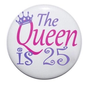 25 years old, 25th birthday, the queen is 25, birthday button, birthday pin, 2 1/4 inch pin-back button