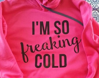 Sweatshirt // Hoodie // "I'm so freaking cold"