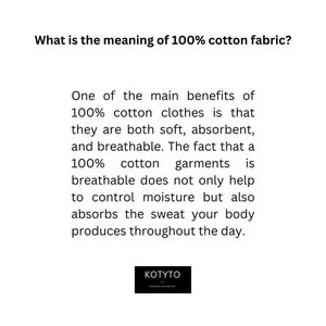 May include: Text explaining the benefits of 100% cotton clothing. The text says that 100% cotton clothes are soft, absorbent, and breathable. The text also says that 100% cotton garments help control moisture and absorb sweat. The text is in black on a white background. The text is centered on the page. The text is surrounded by a white border. The text is below the words "What is the meaning of 100% cotton fabric?" The text is above the words "KOTYTO" and "DISCOVER THE REAL YOU".