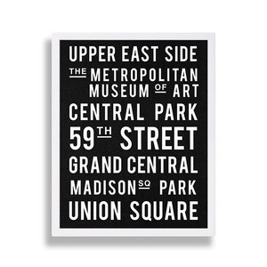 May include: Black and white graphic print with the text "UPPER EAST SIDE", "THE METROPOLITAN MUSEUM OF ART", "CENTRAL PARK", "59TH STREET", "GRAND CENTRAL", "MADISON SQ PARK", and "UNION SQUARE".