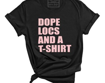 Dope Locs and A T-Shirt, Loc Shirt, Streetwear, Hip Hop Fashion, Unisex Sizing For Men and Women, Choose Your Text Color