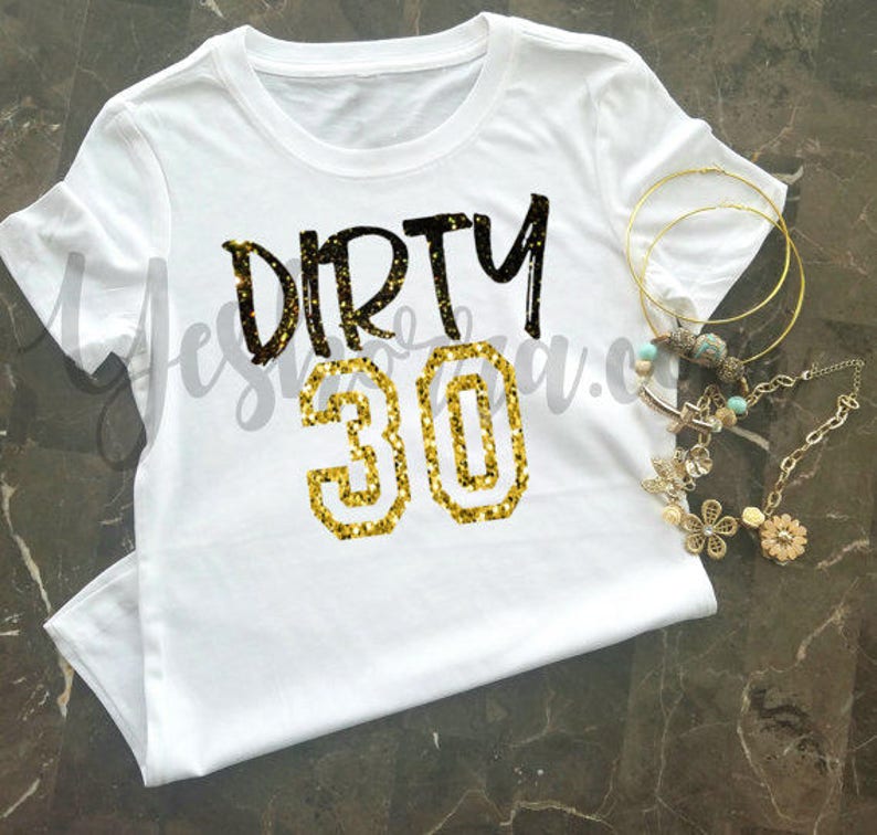 May include: White t-shirt with black text that says "Dirty 30" in gold glitter.