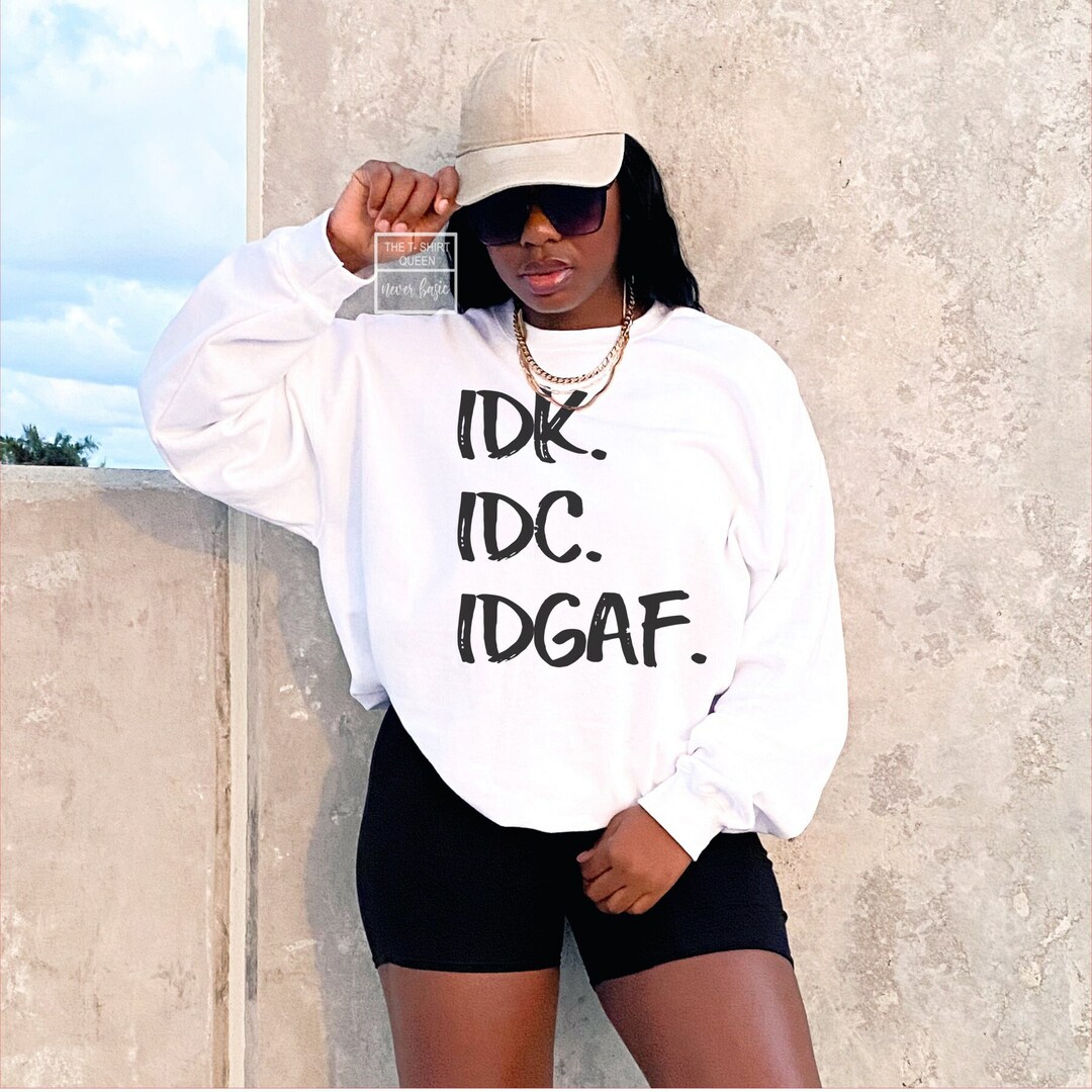 Idk, Idc, Idgaf Sweatshirt, Unisex Adult Sweatshirt, White Sweatshirt ...
