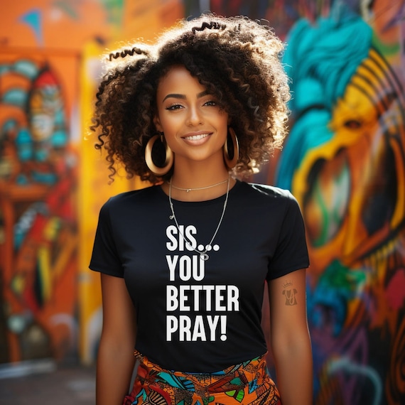 Sis, You better Pray, Statement T-Shirt, Melanin Shirt, Christian Shirt, Religious Shirt, Faith Shirt, Prayer Shirt, All Sizes Available