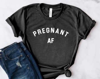 Pregnant AF Shirt | Pregnancy Announcement - Baby Reveal Shirt - Pregnant Shirt