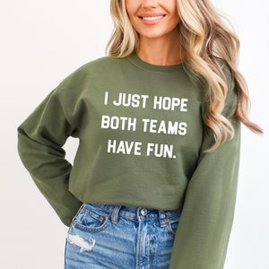 I Just Hope Both Teams Have Fun Funny Sports Shirt Sarcastic Sports Shirt Super Bowl Shirt Football Sweat Gameday Sweatshirt Military Green