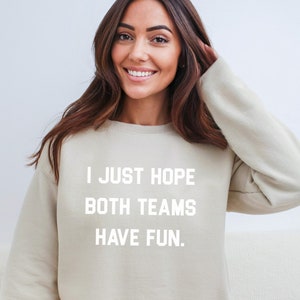 I Just Hope Both Teams Have Fun Funny Sports Shirt Sarcastic Sports Shirt Super Bowl Shirt Football Sweat Gameday Sweatshirt Sand