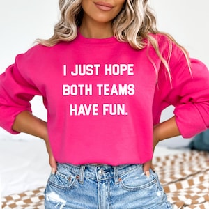 I Just Hope Both Teams Have Fun Funny Sports Shirt Sarcastic Sports Shirt Super Bowl Shirt Football Sweat Gameday Sweatshirt Heliconia