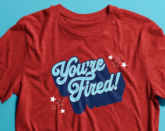 You're Fired! T-shirt (LIMITED STOCK)