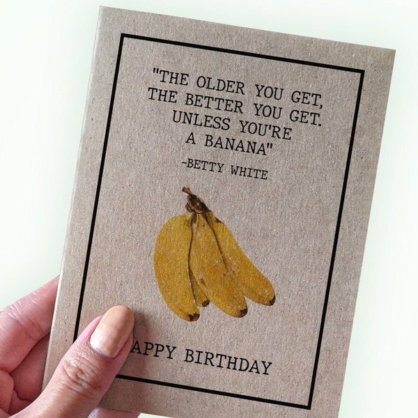 The Older You Get The Better You Get Unless You're A Banana - Funny Happy Birthday Card - Betty White quote - A2 Greeting Card - Kraft Card