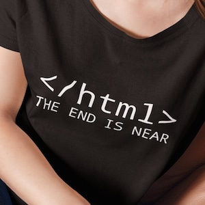 HTML The End is Near Unisex T-Shirt - Programmer / Developer shirt - Women Who Code, Web Designers, Gift for Tech