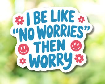 May include: A white sticker with a blue text that reads "I BE LIKE 'NO WORRIES' THEN WORRY". The sticker has red flower and smiley face graphics. The sticker is on a blurred green background.