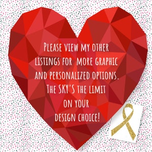May include: A red heart-shaped graphic with a white background and a gold ribbon. The text on the heart reads: "PLEASE VIEW MY OTHER LISTINGS FOR MORE GRAPHIC AND PERSONALIZED OPTIONS. THE SKY'S THE LIMIT ON YOUR DESIGN CHOICE!"