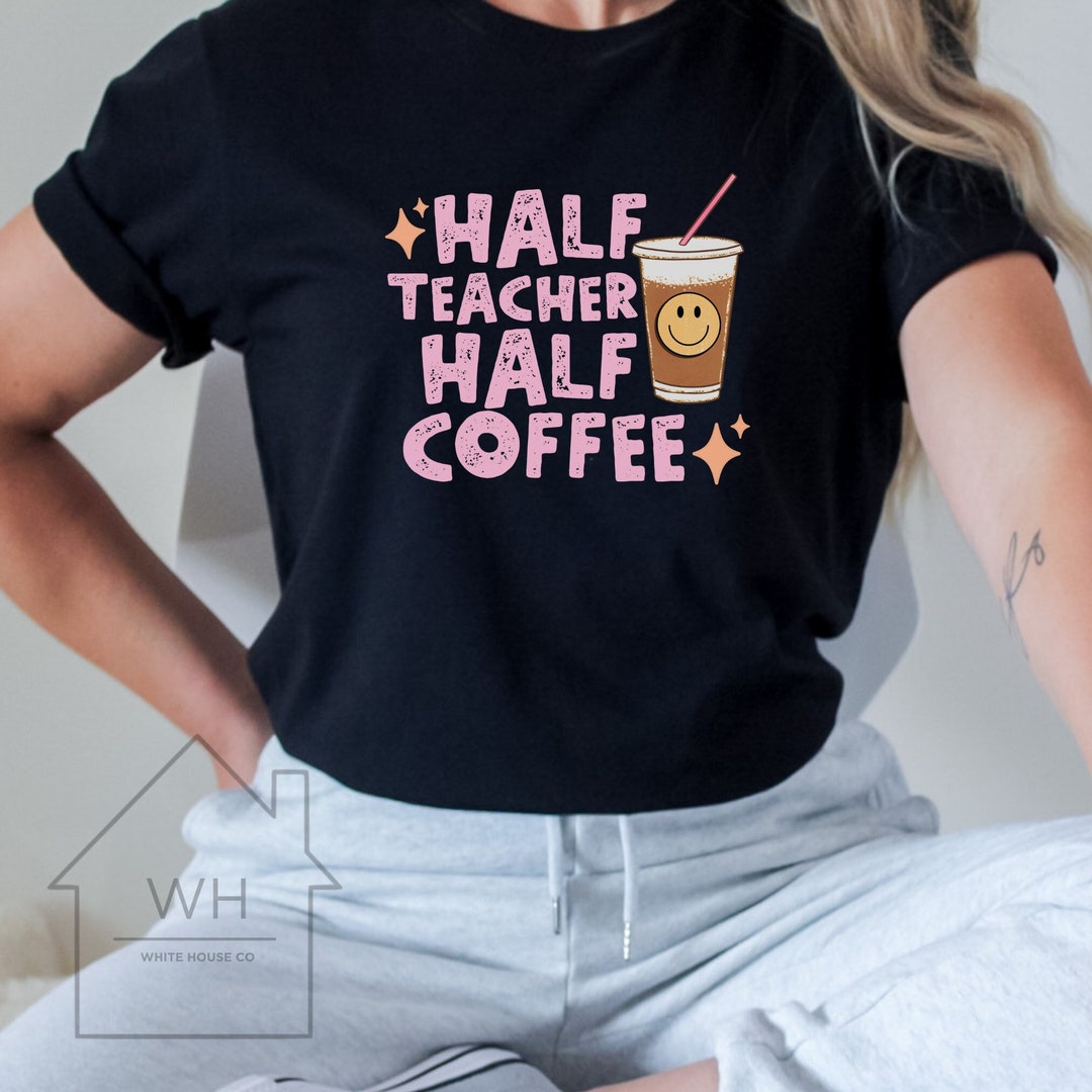 Half Teacher, Half Coffee Tee, Coffee Tshirt, Teacher Gift, Teacher