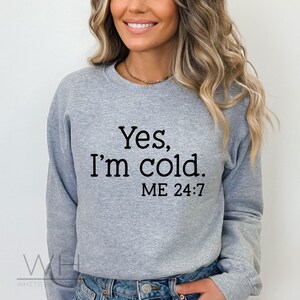 Yes, I&#39;m Cold, 24/7 Sweatshirt, Funny Sweatshirt, Always Cold Shirt, Funny Crewneck, I&#39;m Cold Sweatshirt, Humor Sweatshirt, Unisex