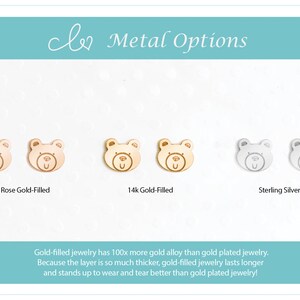 May include: Three pairs of bear-shaped earrings in different metal finishes: 14k rose gold-filled, 14k gold-filled, and sterling silver.  Gold-filled jewelry has 100x more gold alloy than gold plated jewelry. Because the layer is so much thicker, gold-filled jewelry lasts longer and stands up to wear and tear better than gold plated jewelry!