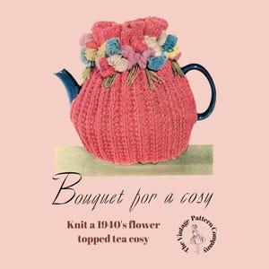 May include: A vintage illustration of a tea cozy with a floral design. The pink knitted cozy covers a blue teapot and is topped with colorful yarn flowers. The text reads "Bouquet for a cosy" and "Knit a 1940's flower topped tea cosy".