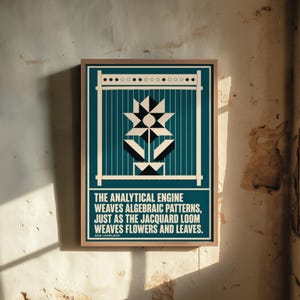 May include: A framed rectangular print featuring a teal background with a white graphic of a geometric flower on a loom. Below the graphic, the text reads: THE ANALYTICAL ENGINE WEAVES ALGEBRAIC PATTERNS, JUST AS THE JACQUARD LOOM WEAVES FLOWERS AND LEAVES. ADA LOVELACE.