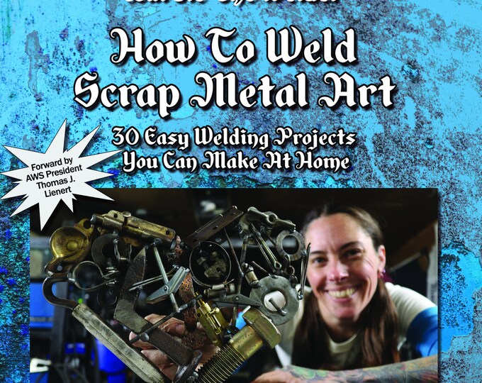 How to Weld Scrap Metal Art 30 Easy Welding Projects You Can Make at