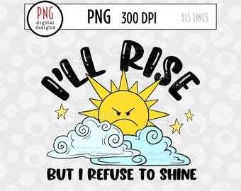 I'll Rise but I Refuse to Shine, Funny Adult Png, Digital Sublimation, Sarcastic png, Trendy png, Sunshine & Clouds, Adult Humor Png, Grumpy