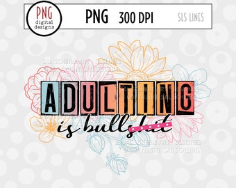 Adulting is Bullsh*t PNG, Adult Sublimation, Swearing PNG, Cursing, Humor PNG, Flowers