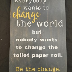 Everyone wants to change the world but nobody wants to change the toilet paper roll, hand painted sign - free shipping