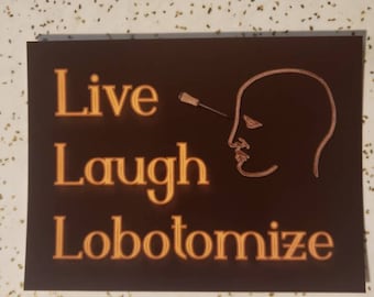 May include: A brown sign with the words "Live Laugh Lobotomoize" in orange text. A drawing of a head with a screwdriver sticking out of the top of the head is to the right of the text.