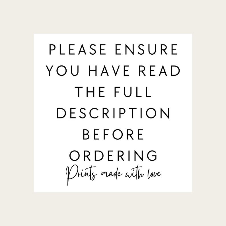 May include: A white square with black text. The text reads: "PLEASE ENSURE YOU HAVE READ THE FULL DESCRIPTION BEFORE ORDERING Prints made with love."