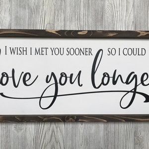 May include: A framed wooden sign with the text "I wish I met you sooner so I could love you longer" in black cursive font on a white background.