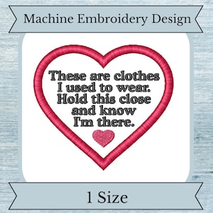 May include: Machine embroidery design of a red heart with the text "These are clothes I used to wear. Hold this close and know I'm there." inside. The heart has a smaller pink heart inside. The design is labelled "1 Size".