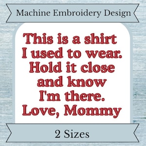 May include: Machine embroidery design for a shirt that says "This is a shirt I used to wear. Hold it close and know I'm there. Love, Mommy". The design is in red text on a white background. There are two sizes available.